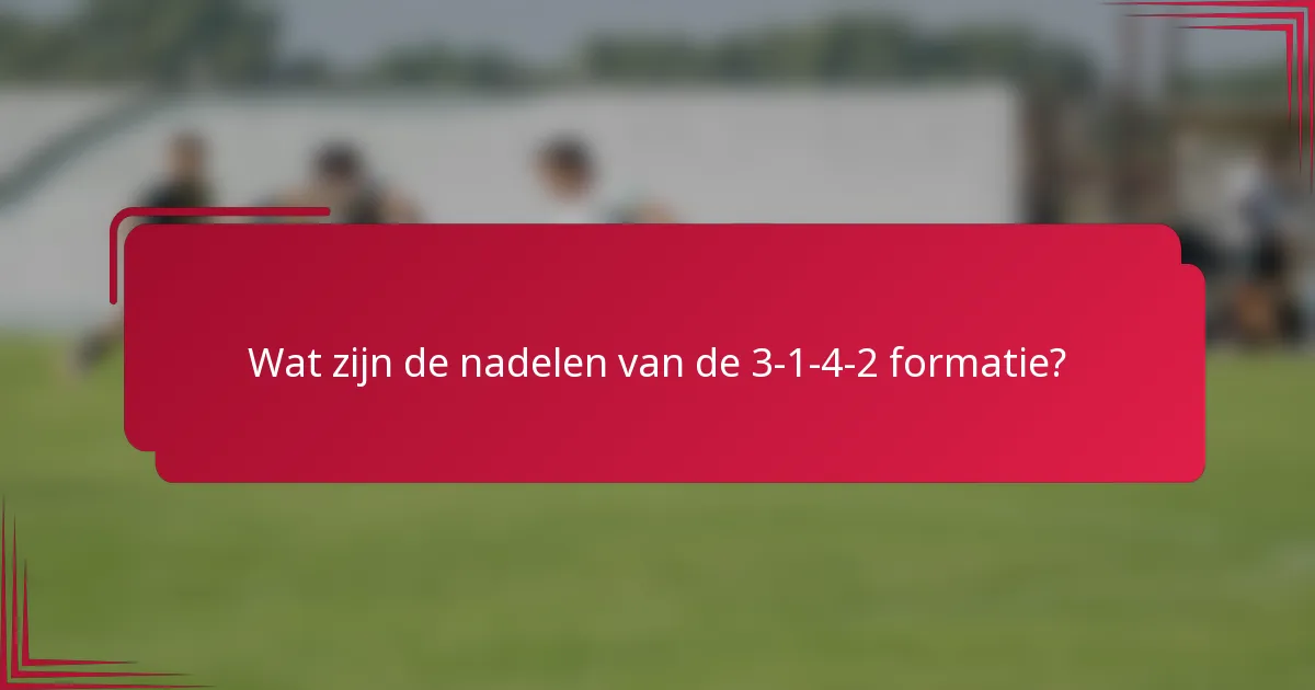 Wat zijn de nadelen van de 3-1-4-2 formatie?
