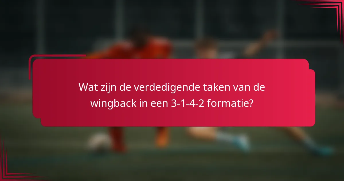 Wat zijn de verdedigende taken van de wingback in een 3-1-4-2 formatie?