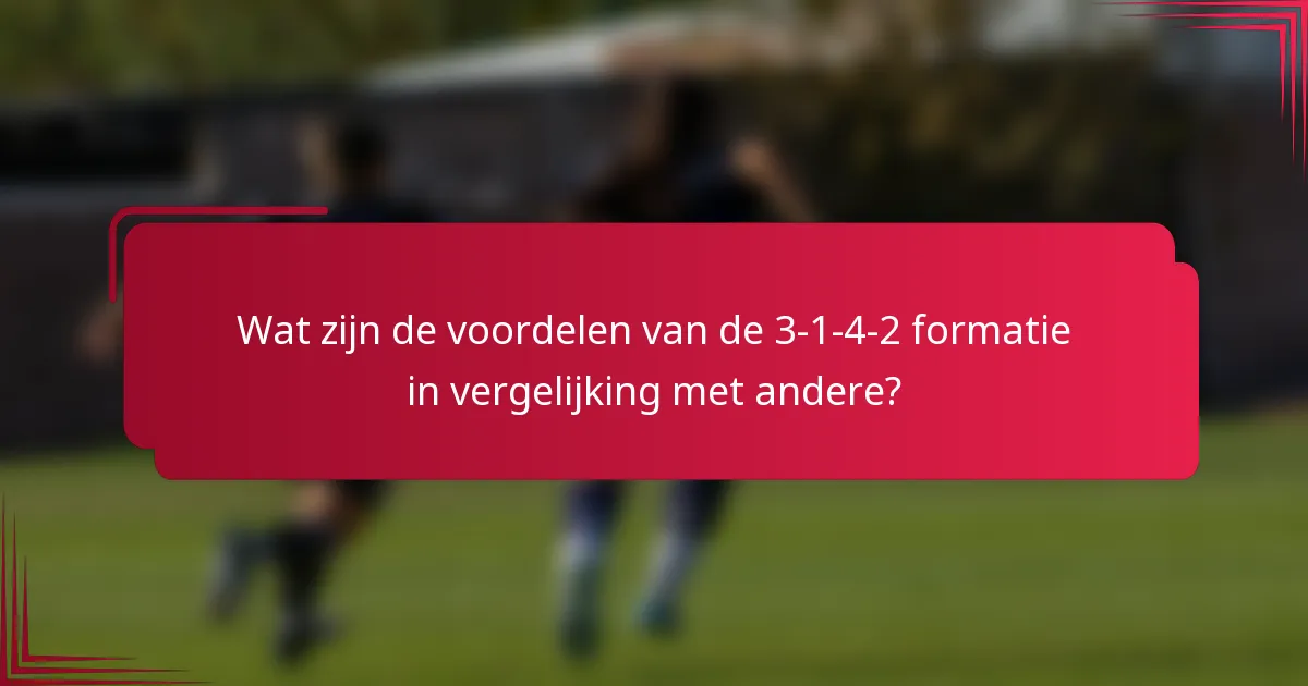 Wat zijn de voordelen van de 3-1-4-2 formatie in vergelijking met andere?
