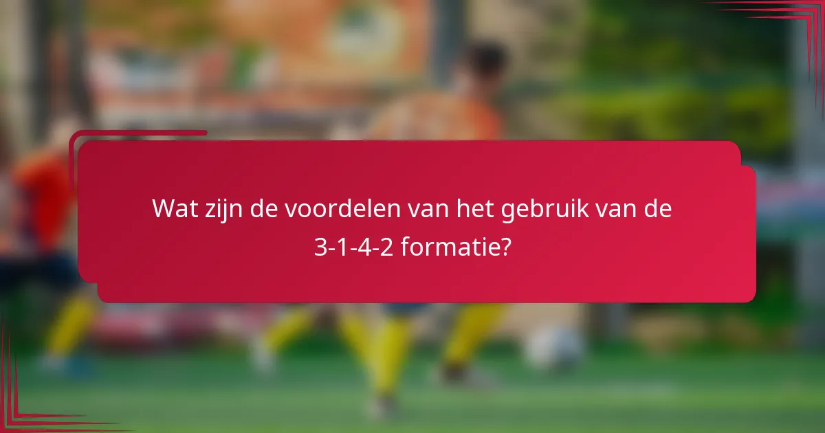 Wat zijn de voordelen van het gebruik van de 3-1-4-2 formatie?