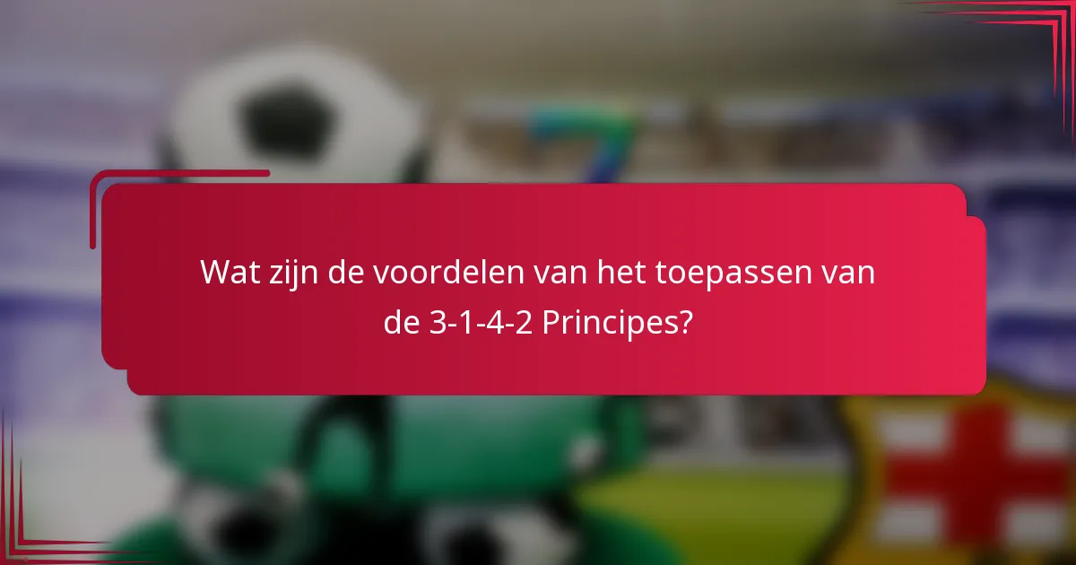 Wat zijn de voordelen van het toepassen van de 3-1-4-2 Principes?
