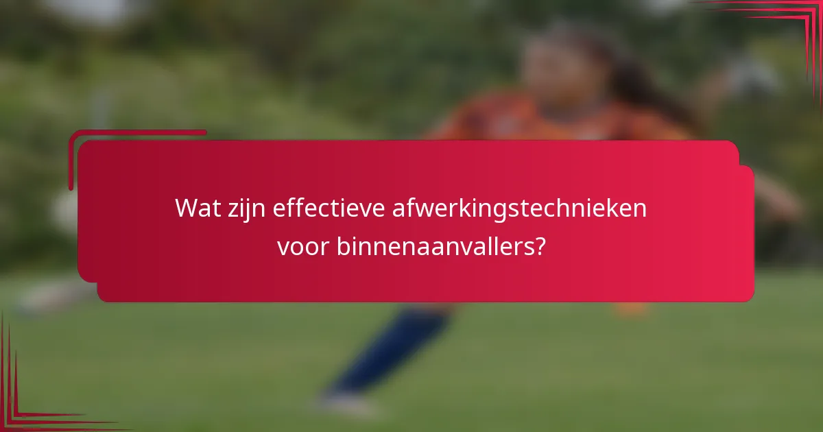 Wat zijn effectieve afwerkingstechnieken voor binnenaanvallers?