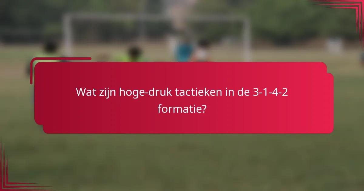 Wat zijn hoge-druk tactieken in de 3-1-4-2 formatie?