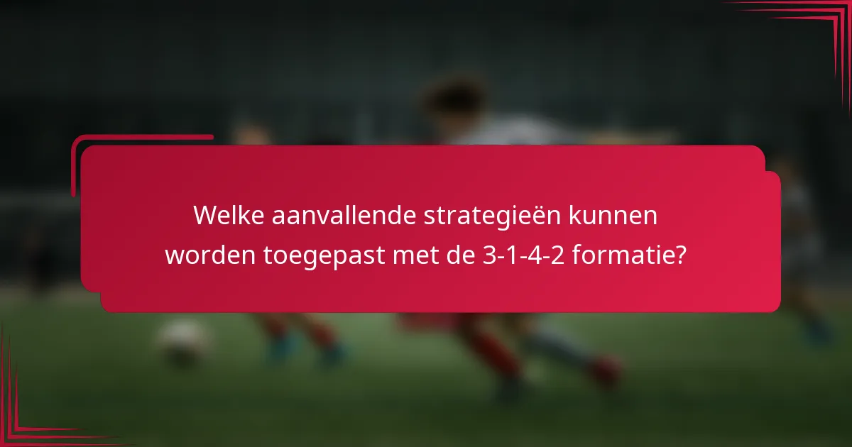Welke aanvallende strategieën kunnen worden toegepast met de 3-1-4-2 formatie?