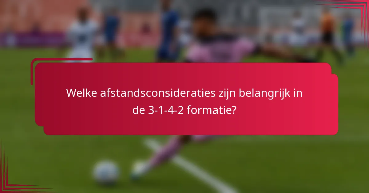 Welke afstandsconsideraties zijn belangrijk in de 3-1-4-2 formatie?