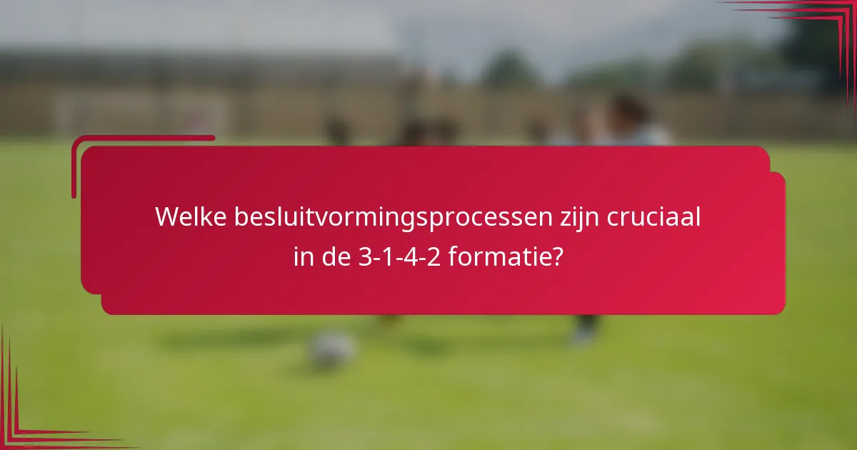 Welke besluitvormingsprocessen zijn cruciaal in de 3-1-4-2 formatie?
