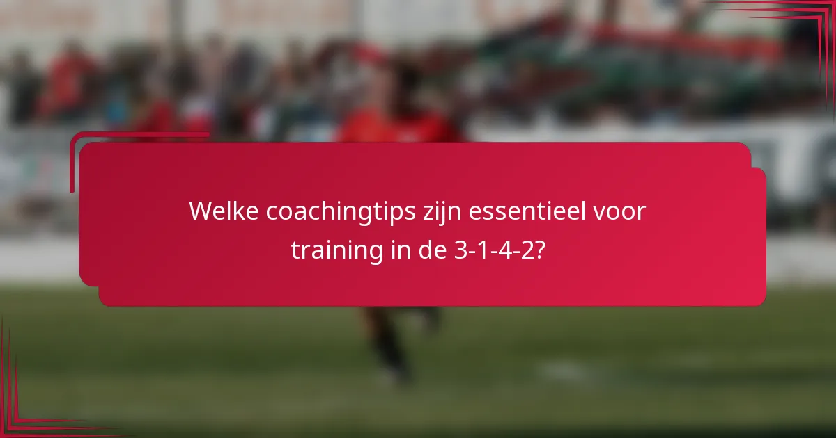 Welke coachingtips zijn essentieel voor training in de 3-1-4-2?