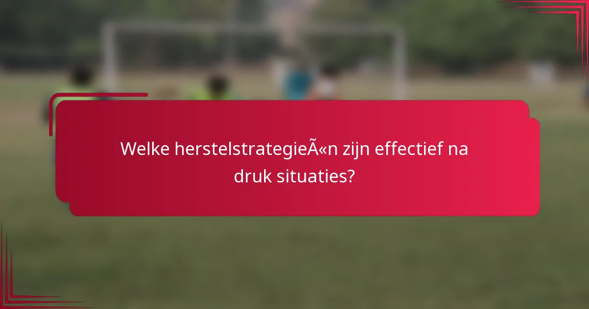 Welke herstelstrategieën zijn effectief na druk situaties?