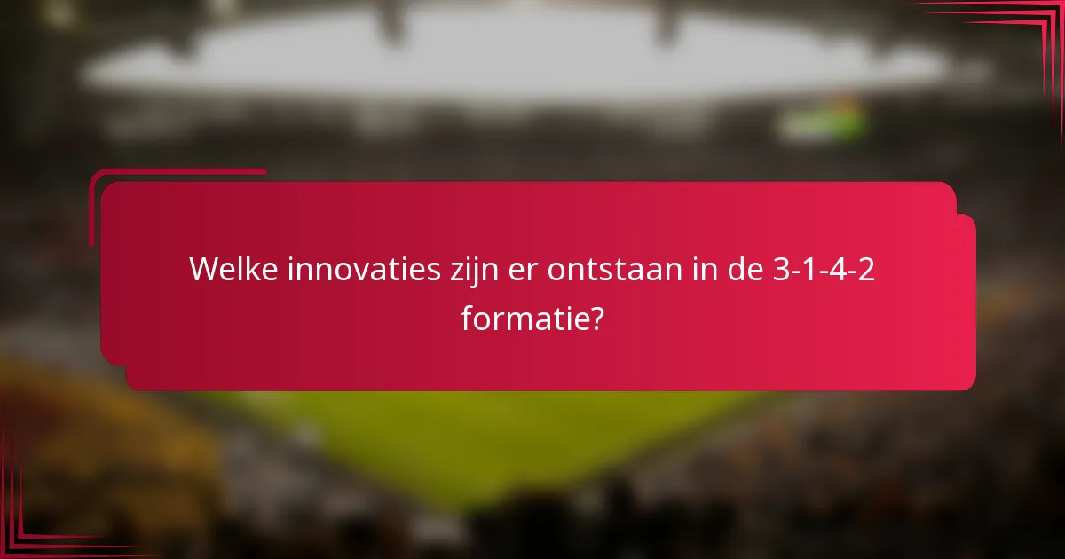 Welke innovaties zijn er ontstaan in de 3-1-4-2 formatie?