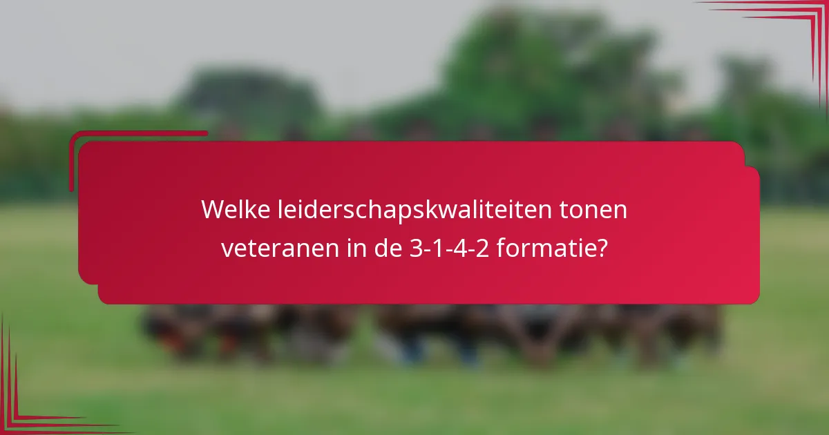 Welke leiderschapskwaliteiten tonen veteranen in de 3-1-4-2 formatie?
