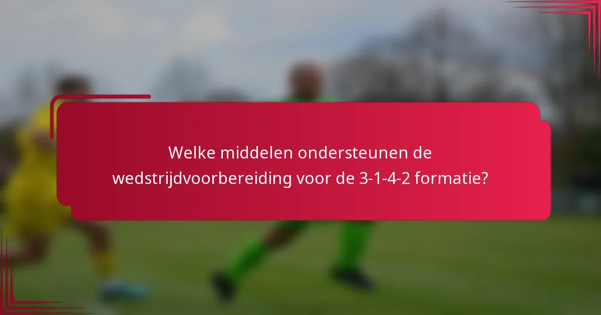 Welke middelen ondersteunen de wedstrijdvoorbereiding voor de 3-1-4-2 formatie?