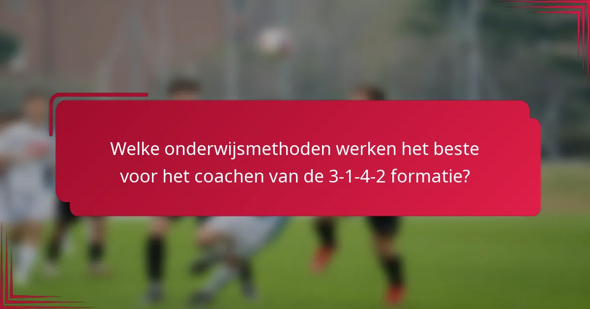 Welke onderwijsmethoden werken het beste voor het coachen van de 3-1-4-2 formatie?