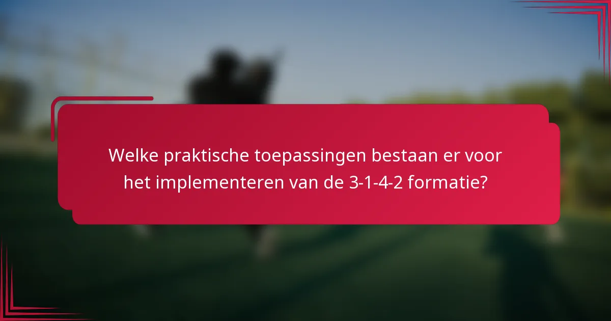 Welke praktische toepassingen bestaan er voor het implementeren van de 3-1-4-2 formatie?