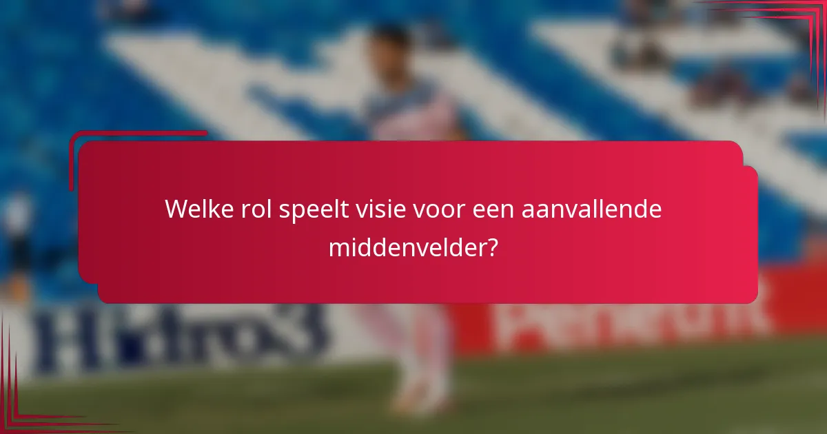 Welke rol speelt visie voor een aanvallende middenvelder?