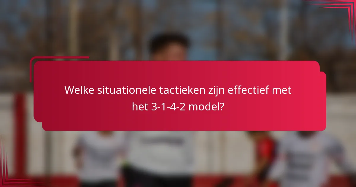 Welke situationele tactieken zijn effectief met het 3-1-4-2 model?