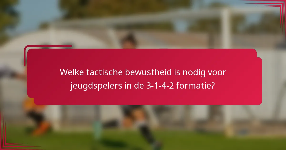 Welke tactische bewustheid is nodig voor jeugdspelers in de 3-1-4-2 formatie?