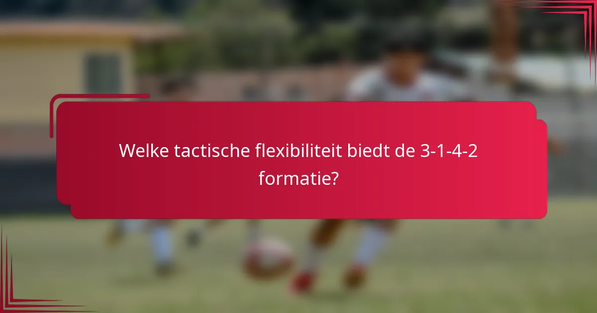 Welke tactische flexibiliteit biedt de 3-1-4-2 formatie?