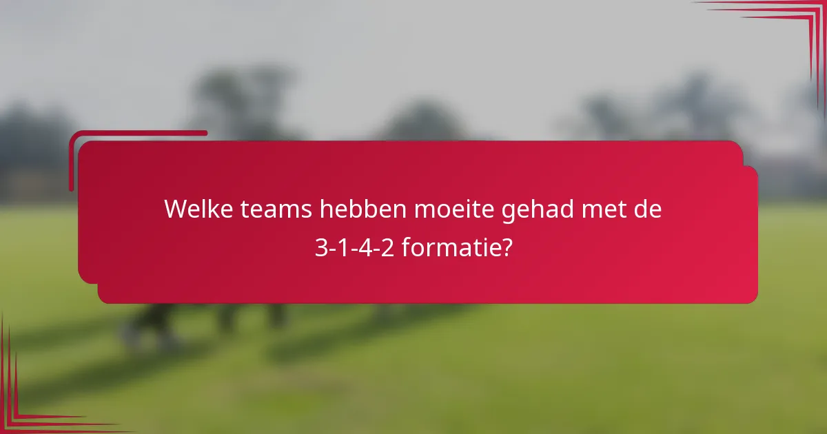 Welke teams hebben moeite gehad met de 3-1-4-2 formatie?