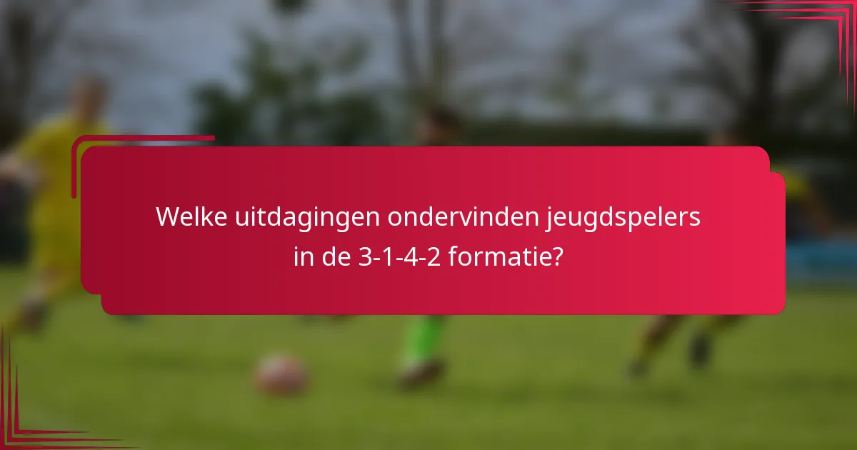 Welke uitdagingen ondervinden jeugdspelers in de 3-1-4-2 formatie?