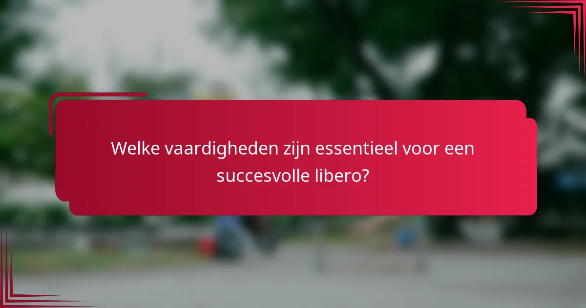 Welke vaardigheden zijn essentieel voor een succesvolle libero?