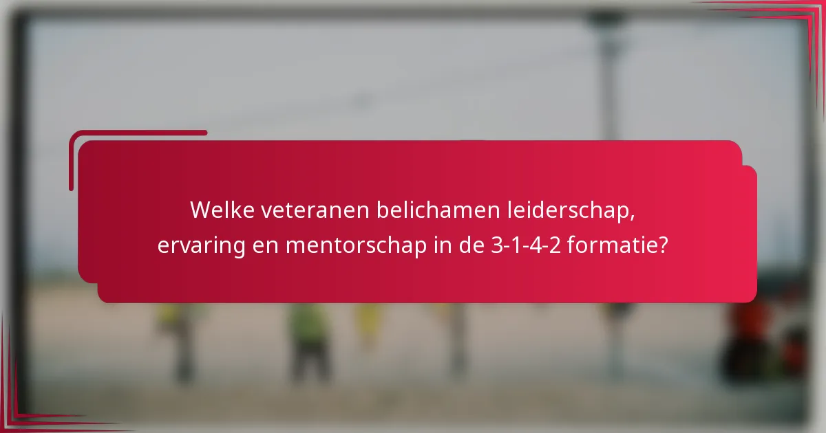Welke veteranen belichamen leiderschap, ervaring en mentorschap in de 3-1-4-2 formatie?