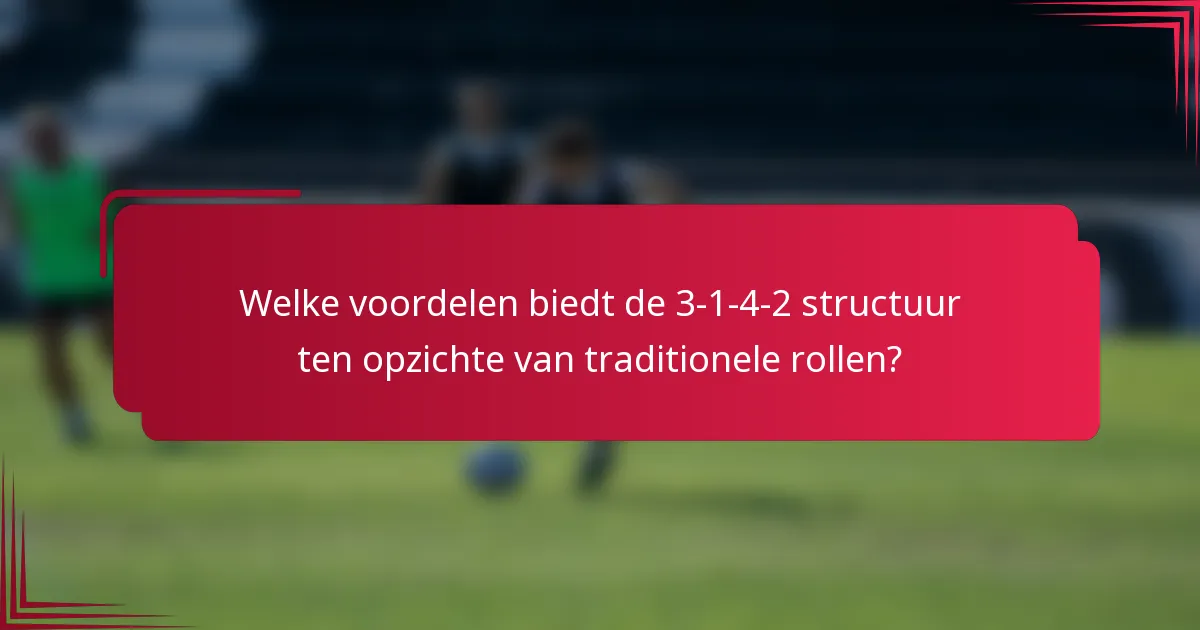 Welke voordelen biedt de 3-1-4-2 structuur ten opzichte van traditionele rollen?