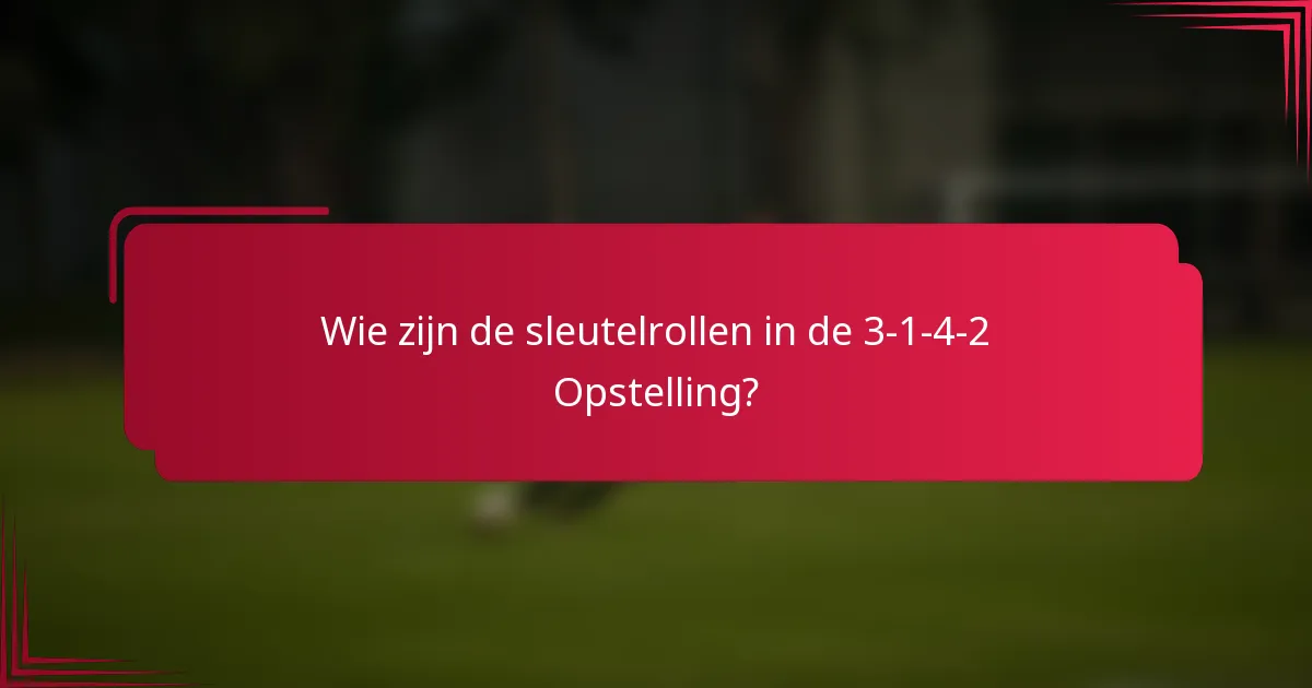 Wie zijn de sleutelrollen in de 3-1-4-2 Opstelling?